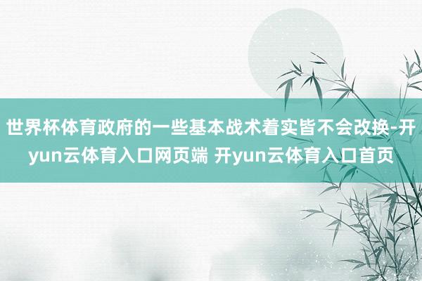 世界杯体育政府的一些基本战术着实皆不会改换-开yun云体育入口网页端 开yun云体育入口首页