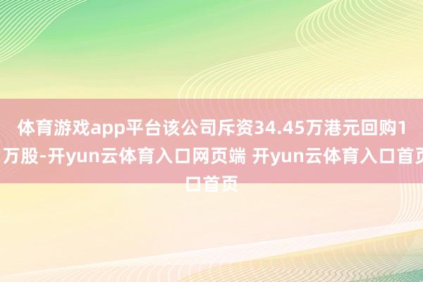 体育游戏app平台该公司斥资34.45万港元回购11万股-开yun云体育入口网页端 开yun云体育入口首页