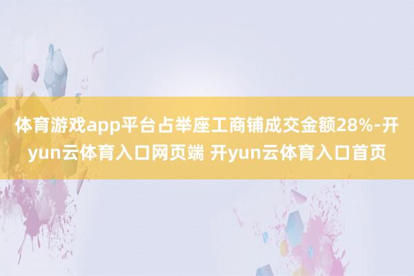 体育游戏app平台占举座工商铺成交金额28%-开yun云体育入口网页端 开yun云体育入口首页