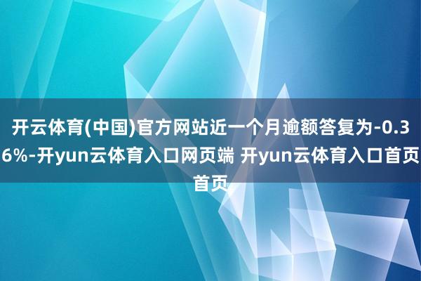 开云体育(中国)官方网站近一个月逾额答复为-0.36%-开yun云体育入口网页端 开yun云体育入口首页