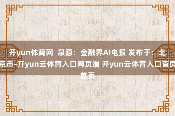开yun体育网  泉源：金融界AI电报 发布于：北京市-开yun云体育入口网页端 开yun云体育入口首页