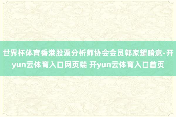 世界杯体育香港股票分析师协会会员郭家耀暗意-开yun云体育入口网页端 开yun云体育入口首页