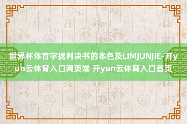 世界杯体育字据判决书的本色及LIMJUNJIE-开yun云体育入口网页端 开yun云体育入口首页