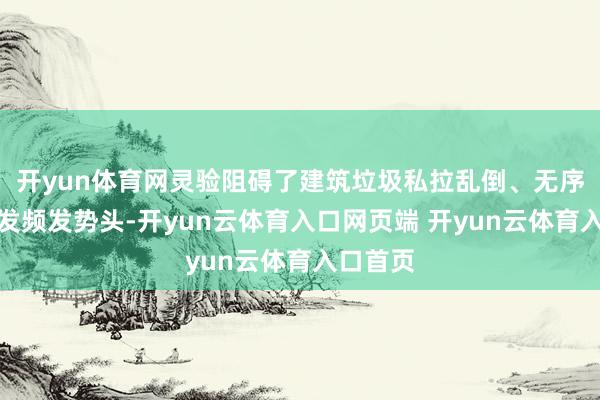 开yun体育网灵验阻碍了建筑垃圾私拉乱倒、无序堆放多发频发势头-开yun云体育入口网页端 开yun云体育入口首页