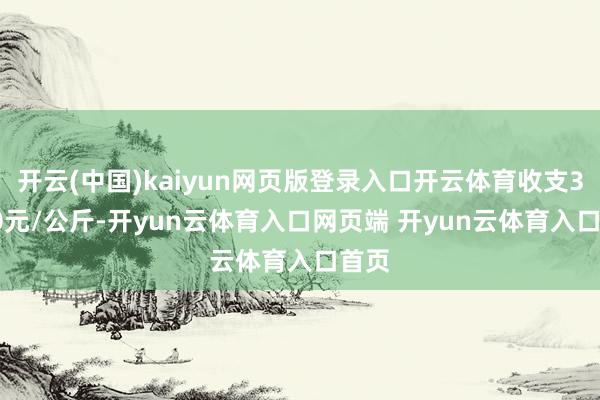 开云(中国)kaiyun网页版登录入口开云体育收支39.00元/公斤-开yun云体育入口网页端 开yun云体育入口首页