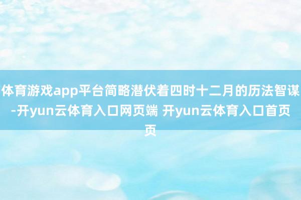 体育游戏app平台简略潜伏着四时十二月的历法智谋-开yun云体育入口网页端 开yun云体育入口首页
