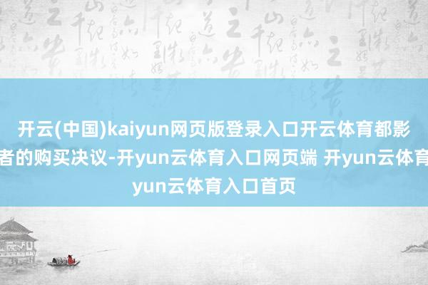开云(中国)kaiyun网页版登录入口开云体育都影响着耗尽者的购买决议-开yun云体育入口网页端 开yun云体育入口首页