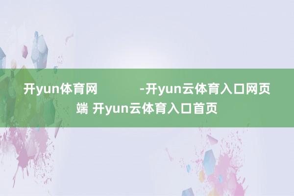 开yun体育网            -开yun云体育入口网页端 开yun云体育入口首页