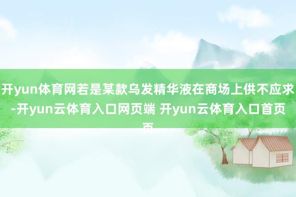 开yun体育网若是某款乌发精华液在商场上供不应求-开yun云体育入口网页端 开yun云体育入口首页