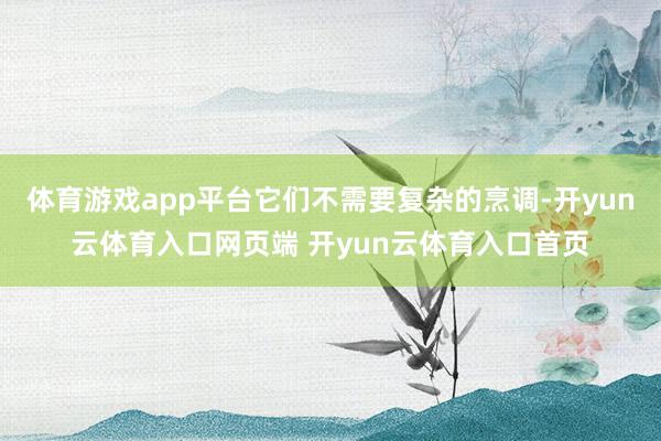体育游戏app平台它们不需要复杂的烹调-开yun云体育入口网页端 开yun云体育入口首页