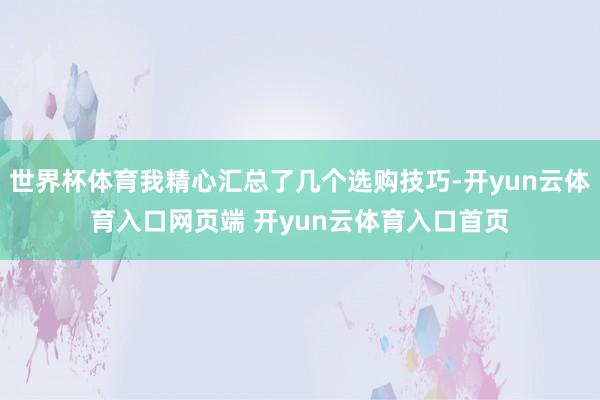 世界杯体育我精心汇总了几个选购技巧-开yun云体育入口网页端 开yun云体育入口首页