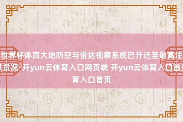 世界杯体育大地防空与雷达视察系统已升迁至最高注意景况-开yun云体育入口网页端 开yun云体育入口首页