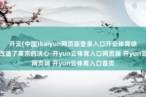 开云(中国)kaiyun网页版登录入口开云体育徐有贞的一句话改造了英宗的决心-开yun云体育入口网页端 开yun云体育入口首页