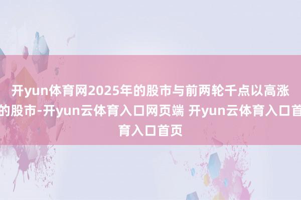 开yun体育网2025年的股市与前两轮千点以高涨幅的股市-开yun云体育入口网页端 开yun云体育入口首页