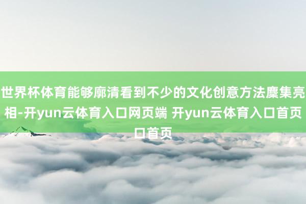 世界杯体育能够廓清看到不少的文化创意方法麇集亮相-开yun云体育入口网页端 开yun云体育入口首页