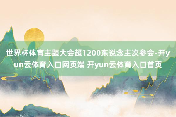 世界杯体育主题大会超1200东说念主次参会-开yun云体育入口网页端 开yun云体育入口首页
