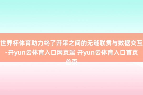 世界杯体育助力终了开采之间的无缝联贯与数据交互-开yun云体育入口网页端 开yun云体育入口首页