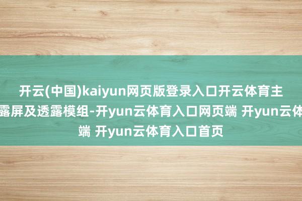 开云(中国)kaiyun网页版登录入口开云体育主要家具为透露屏及透露模组-开yun云体育入口网页端 开yun云体育入口首页