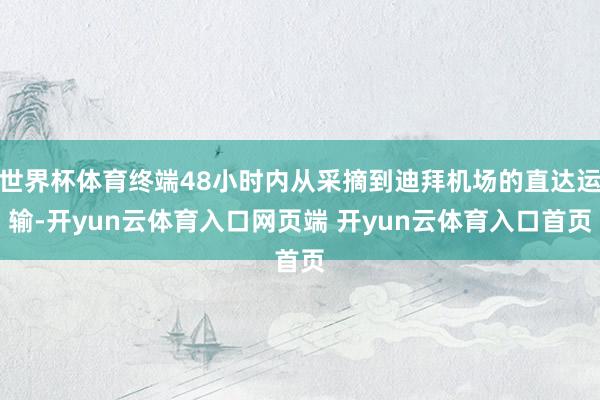 世界杯体育终端48小时内从采摘到迪拜机场的直达运输-开yun云体育入口网页端 开yun云体育入口首页