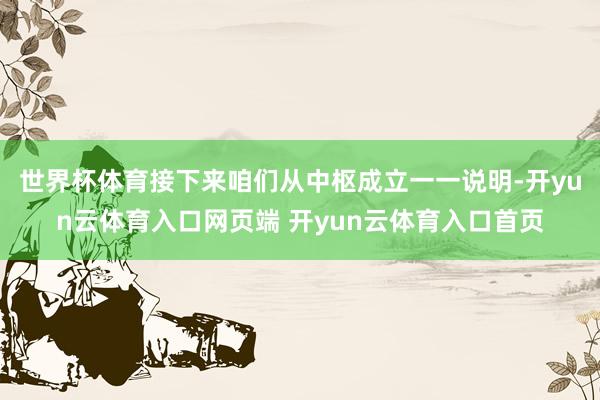 世界杯体育接下来咱们从中枢成立一一说明-开yun云体育入口网页端 开yun云体育入口首页